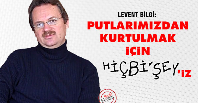 Putlarımızdan kurtulmak için Hiçbişey'iz