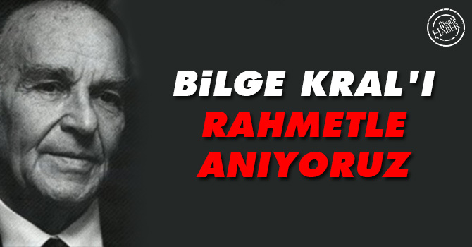 Bilge Kral'ı rahmetle anıyoruz