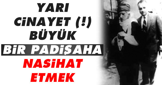 Yarı Cinayet (!) Büyük bir padişaha nasihat etmek