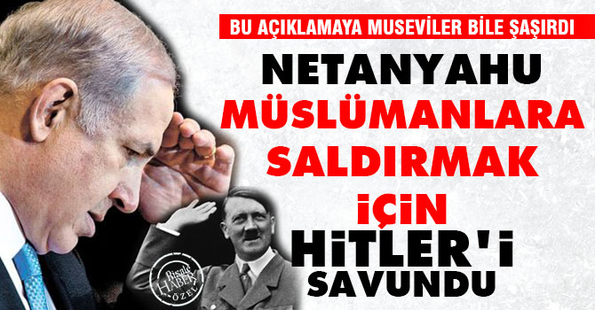 Netanyahu Müslümanlara saldırmak için Hitler’i savundu