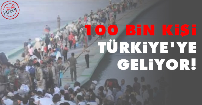 100 bin kişi Türkiye'ye geliyor!