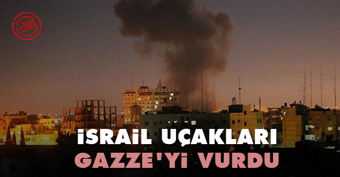 İsrail uçakları Gazze'yi vurdu