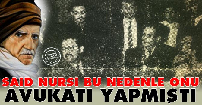 Said Nursi bu nedenle onu avukatı yaptı