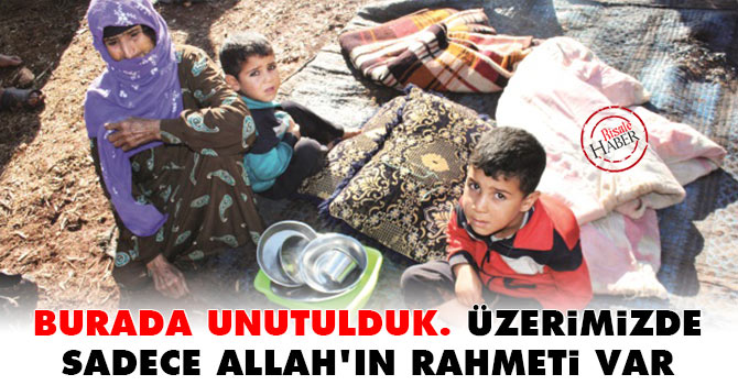 "Unutulduk. Üzerimizde sadece Allah’ın rahmeti var"