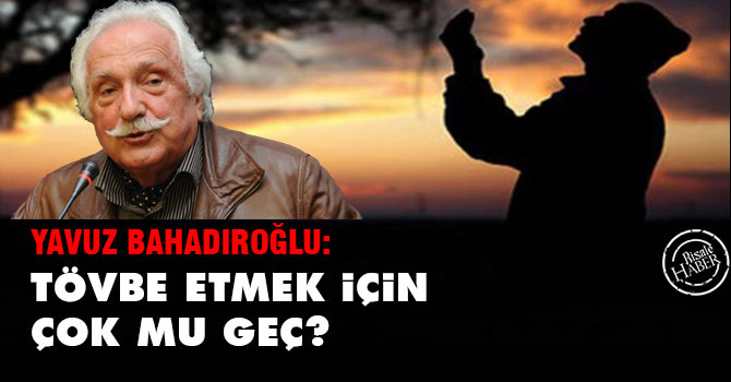 Tövbe etmek için çok mu geç?
