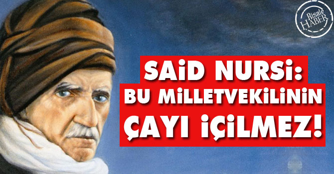 Said Nursi: Bu milletvekilinin çayı içilmez!