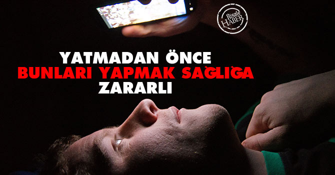 Yatmadan önce bunları yapmak sağlığa zararlı