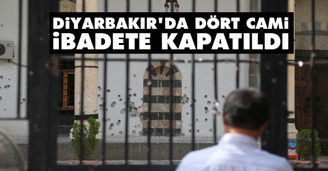 Diyarbakır'da dört cami ibadete kapatıldı