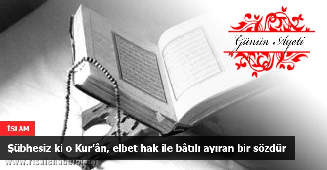Şübhesiz ki o Kur’ân, elbet hak ile bâtılı ayıran bir sözdür