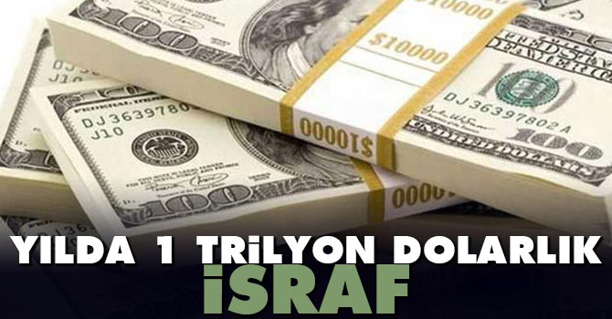 Yılda israf edilen miktar 1 trilyon dolar