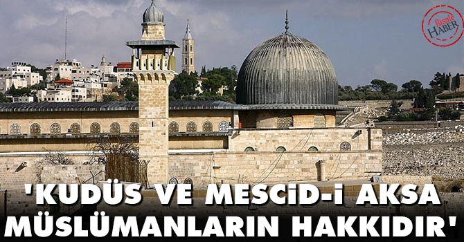 'Kudüs ve Mescid-i Aksa Müslümanların hakkıdır'