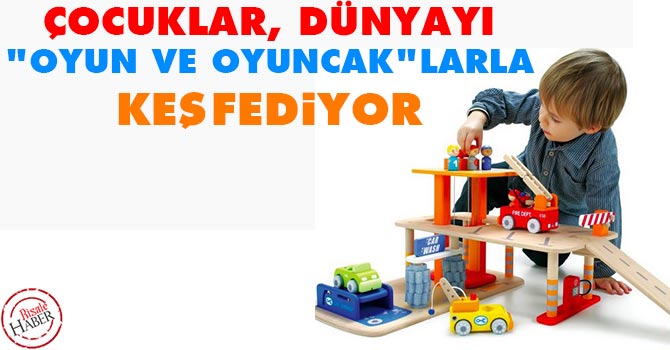 Çocuklar, dünyayı "oyun ve oyuncak"larla keşfediyor