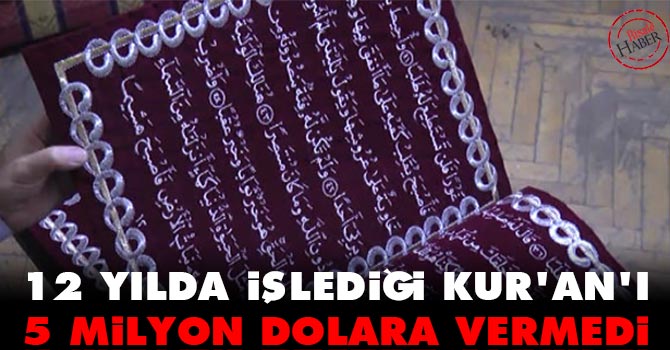 12 yılda işlediği Kuranı Kerimi 5 milyon dolara vermedi