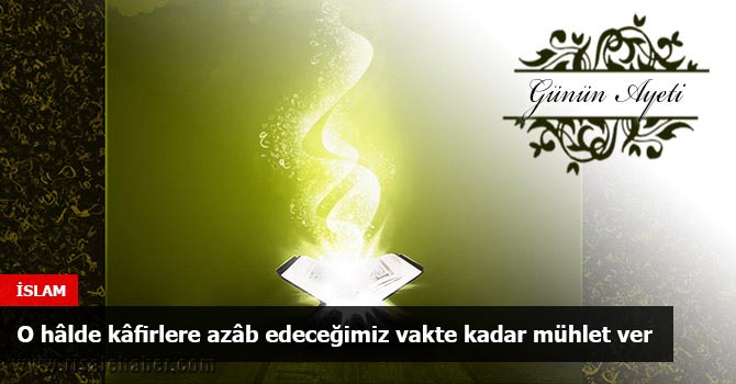 O hâlde kâfirlere azâb edeceğimiz vakte kadar mühlet ver