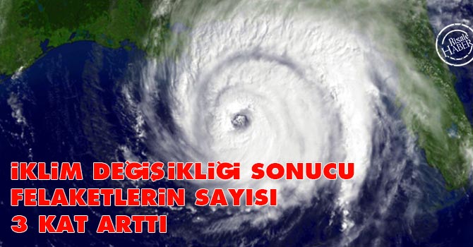 İklim değişikliği sonucu felaketlerin sayısı 3 kat arttı