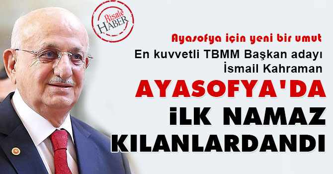 İsmail Kahraman Ayasofya'da ilk namaz kılanlardandı