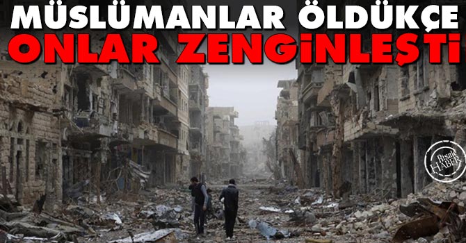 Müslümanlar öldükçe onlar zenginleşti