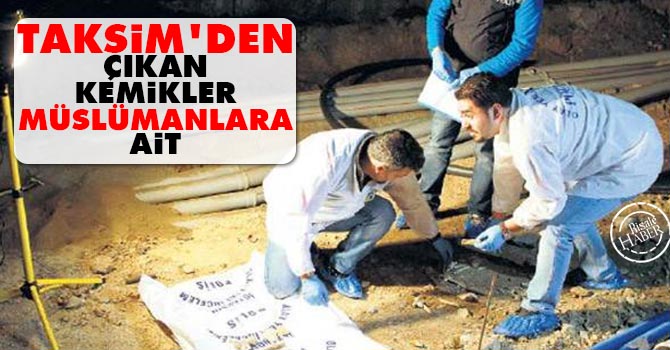 'Taksim’den çıkan kemikler Müslümanlara ait'