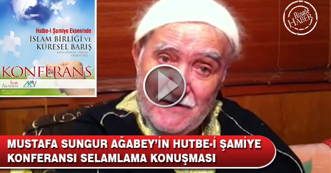 Mustafa Sungur Ağabey'in Hutbe-i Şamiye Konferansı Selamlama Konuşması