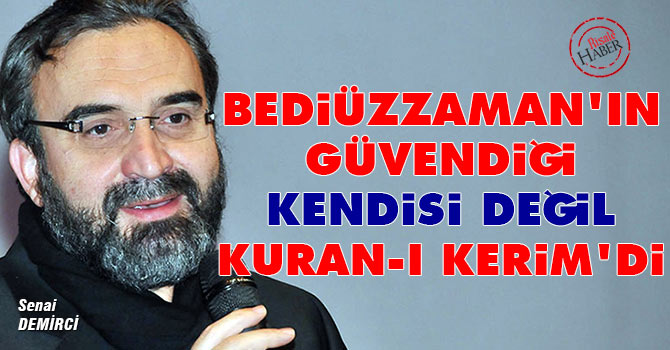 Bediüzzaman'ın güvendiği kendisi değil Kuran-ı Kerim'di