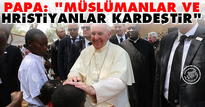 Papa: Müslümanlar ve Hristiyanlar kardeştir