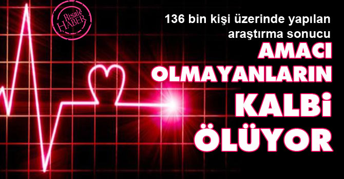 Amacı olmayanların kalbi ölüyor