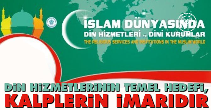 Din hizmetlerinin temel hedefi, kalplerin imarıdır