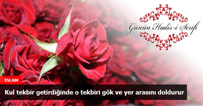 Kul tekbir getirdiğinde o tekbiri gök ve yer arasını doldurur