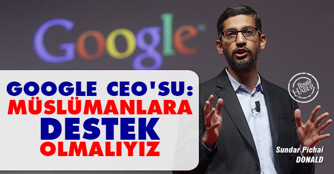 Google CEO'su: Müslümanlara destek olmalıyız