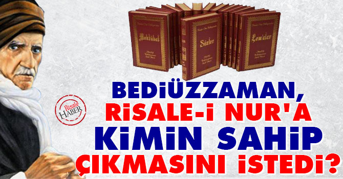Bediüzzaman, Risale-i Nur'a kimin sahip çıkmasını istedi?