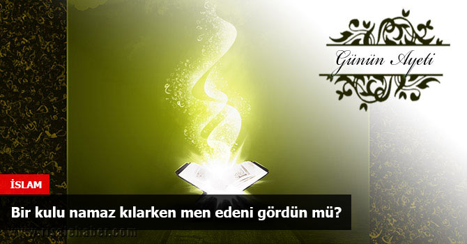 Bir kulu namaz kılarken men edeni gördün mü?