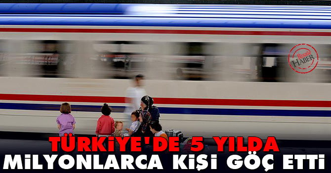 Türkiye'de 5 yılda milyonlarca kişi göç etti