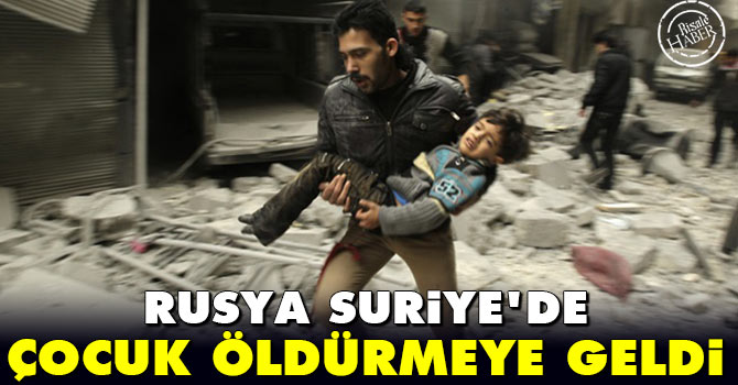 Rusya Suriye'de çocuk öldürmeye geldi