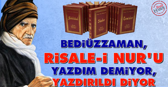 Bediüzzaman, Risale-i Nur’u yazdım demiyor, yazdırıldı diyor