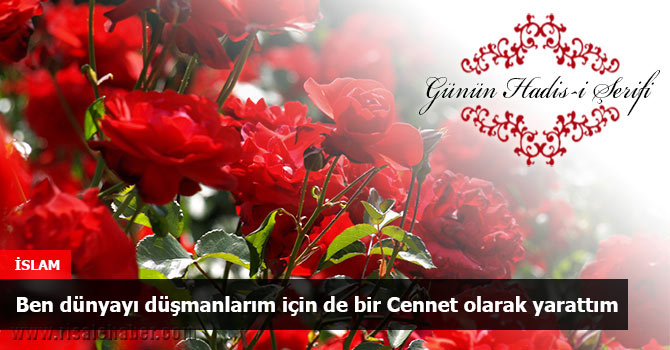 Ben dünyayı düşmanlarım için de bir Cennet olarak yarattım