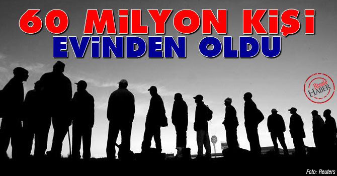 60 milyon kişi evinden oldu