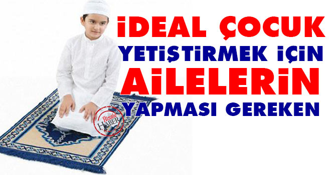 İdeal çocuk yetiştirmek için ailelerin yapması gereken...