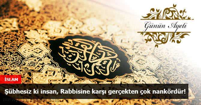 Şüphesiz ki insan, Rabbisine karşı gerçekten çok nankördür!