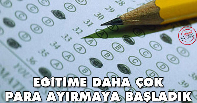 Eğitime daha çok para ayırmaya başladık