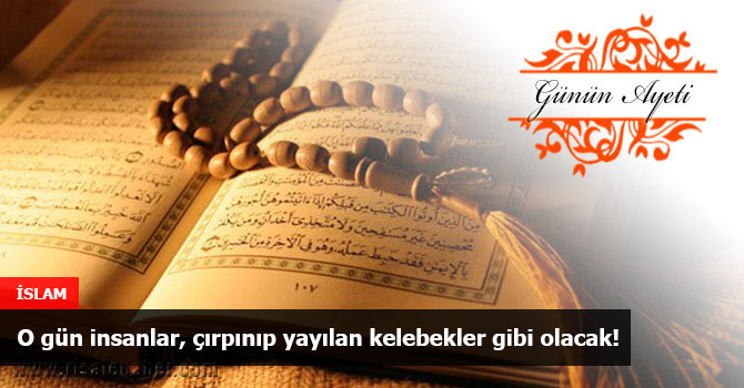 O gün insanlar, çırpınıp yayılan kelebekler gibi olacak!