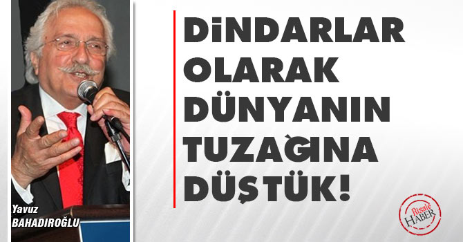 Dindarlar olarak dünyanın tuzağına düştük!