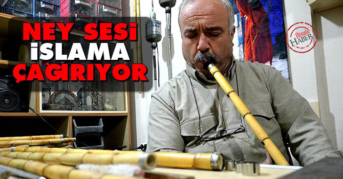 'Ney sesi insanları İslam'a çağırıyor'