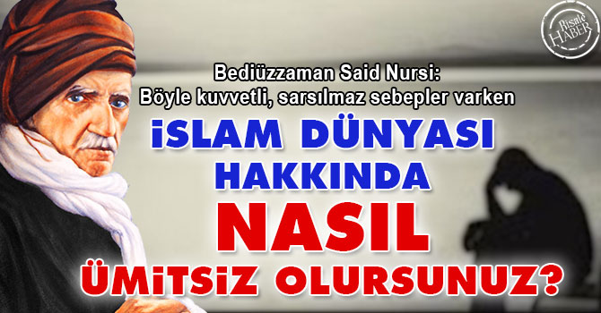 Said Nursi: İslam dünyası hakkında nasıl ümitsiz olursunuz?
