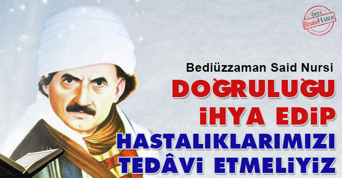 Bediüzzaman: Doğruluğu ihya edip hastalıklarımızı tedâvi etmeliyiz