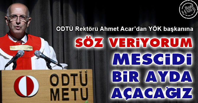 ODTÜ Rektörü: Söz veriyorum mescidi bir ayda açacağız