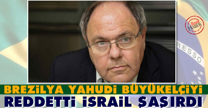 Brezilya Yahudi büyükelçiyi reddetti İsrail şaşırdı
