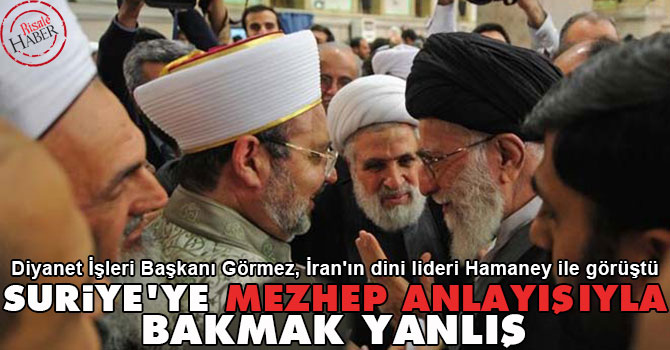 Görmez'den Hamaney'e: Suriye'ye mezhep anlayışıyla bakmak yanlış