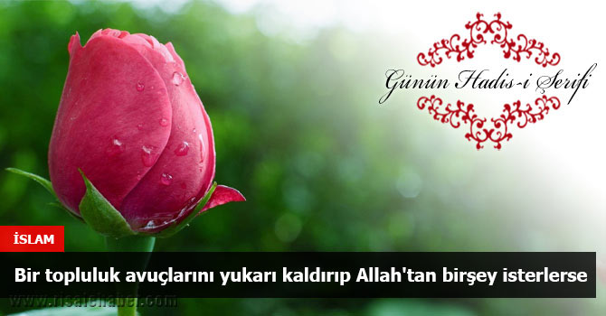 Bir topluluk avuçlarını yukarı kaldırıp Allah'tan birşey isterlerse