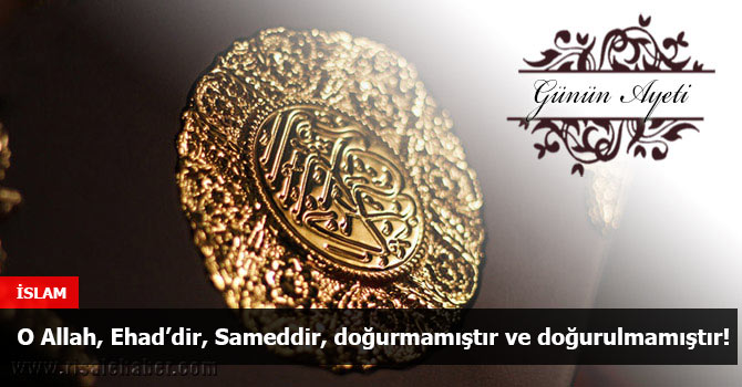 O Allah, Ehad’dir, Sameddir, doğurmamıştır ve doğurulmamıştır!