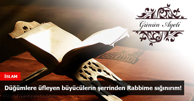 Düğümlere üfleyen büyücülerin şerrinden Rabbime sığınırım!